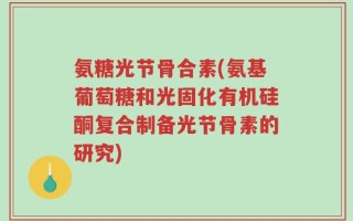 氨糖光节骨合素(氨基葡萄糖和光固化有机硅酮复合制备光节骨素的研究)