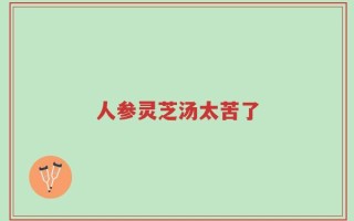 人参灵芝汤太苦了