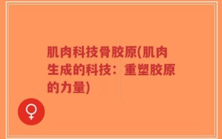 肌肉科技骨胶原(肌肉生成的科技：重塑胶原的力量)