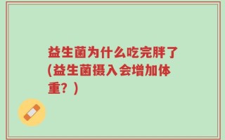益生菌为什么吃完胖了(益生菌摄入会增加体重？)