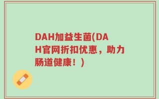 DAH加益生菌(DAH官网折扣优惠，助力肠道健康！)