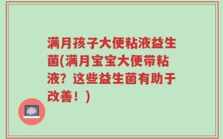 满月孩子大便粘液益生菌(满月宝宝大便带粘液？这些益生菌有助于改善！)