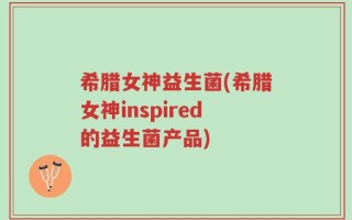 希腊女神益生菌(希腊女神inspired的益生菌产品)