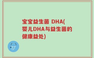 宝宝益生菌 DHA(婴儿DHA与益生菌的健康益处)