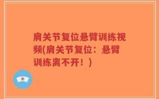 肩关节复位悬臂训练视频(肩关节复位：悬臂训练离不开！)