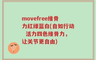 movefree维骨力红绿蓝白(自如行动  活力四色维骨力，让关节更自由)