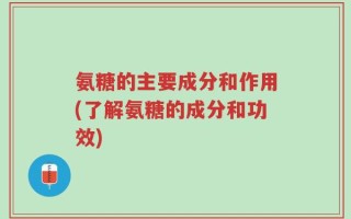 氨糖的主要成分和作用(了解氨糖的成分和功效)