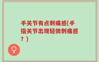 手关节有点刺痛感(手指关节出现轻微刺痛感？)