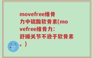movefree维骨力中硫酸软骨素(movefree维骨力：舒缓关节不逊于软骨素。)