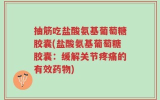 抽筋吃盐酸氨基葡萄糖胶囊(盐酸氨基葡萄糖胶囊：缓解关节疼痛的有效药物)