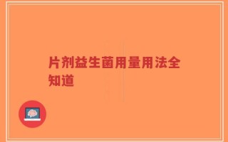 片剂益生菌用量用法全知道