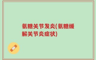 氨糖关节发炎(氨糖缓解关节炎症状)