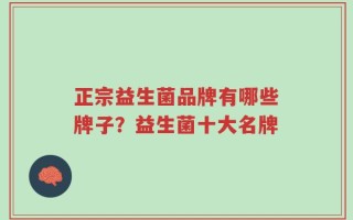 正宗益生菌品牌有哪些牌子？益生菌十大名牌