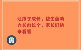 让孩子成长，益生菌助力长肉长个，家长们快来看看