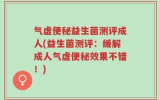 气虚便秘益生菌测评成人(益生菌测评：缓解成人气虚便秘效果不错！)