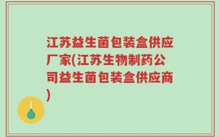 江苏益生菌包装盒供应厂家(江苏生物制药公司益生菌包装盒供应商)