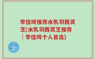 李佳琦推荐水乳羽西灵芝(水乳羽西灵芝推荐│李佳琦个人首选)