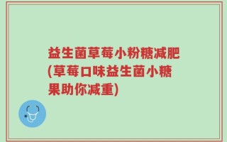 益生菌草莓小粉糖减肥(草莓口味益生菌小糖果助你减重)
