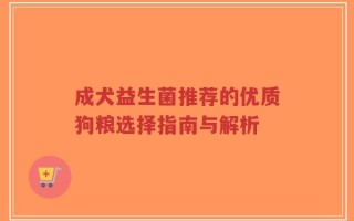成犬益生菌推荐的优质狗粮选择指南与解析