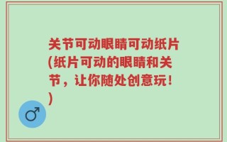 关节可动眼睛可动纸片(纸片可动的眼睛和关节，让你随处创意玩！)