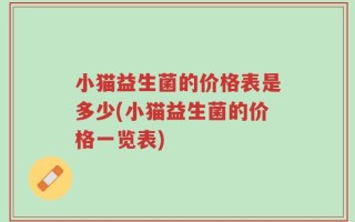 小猫益生菌的价格表是多少(小猫益生菌的价格一览表)