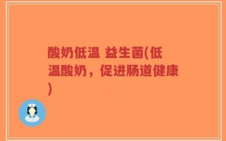 酸奶低温 益生菌(低温酸奶，促进肠道健康)