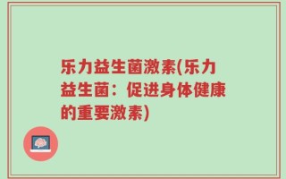 乐力益生菌激素(乐力益生菌：促进身体健康的重要激素)