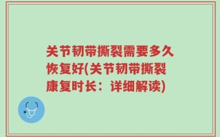 关节韧带撕裂需要多久恢复好(关节韧带撕裂康复时长：详细解读)