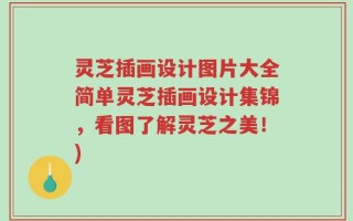 灵芝插画设计图片大全简单灵芝插画设计集锦，看图了解灵芝之美！)