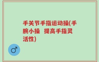手关节手指运动操(手腕小操  提高手指灵活性)