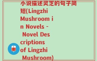 小说描述灵芝的句子简短(Lingzhi Mushroom in Novels - Novel Descriptions of Lingzhi Mushroom)