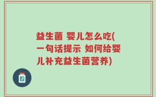 益生菌 婴儿怎么吃(一句话提示 如何给婴儿补充益生菌营养)