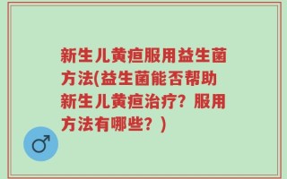 新生儿黄疸服用益生菌方法(益生菌能否帮助新生儿黄疸治疗？服用方法有哪些？)