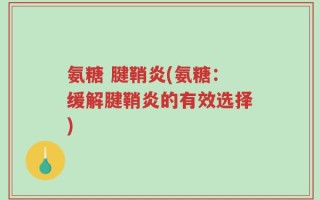 氨糖 腱鞘炎(氨糖：缓解腱鞘炎的有效选择)