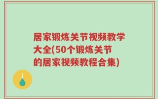 居家锻炼关节视频教学大全(50个锻炼关节的居家视频教程合集)