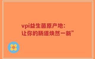 vpi益生菌原产地：让你的肠道焕然一新”