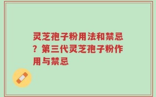 灵芝孢子粉用法和禁忌？第三代灵芝孢子粉作用与禁忌