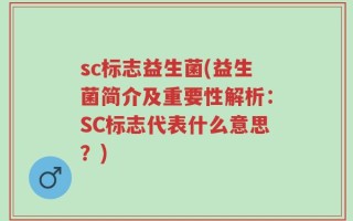 sc标志益生菌(益生菌简介及重要性解析：SC标志代表什么意思？)