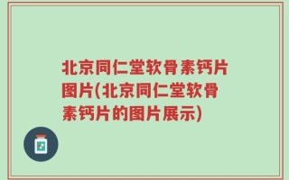 北京同仁堂软骨素钙片图片(北京同仁堂软骨素钙片的图片展示)