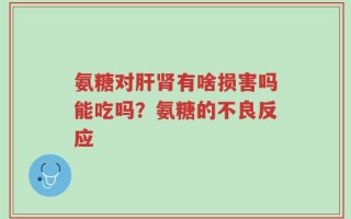 氨糖对肝肾有啥损害吗能吃吗？氨糖的不良反应