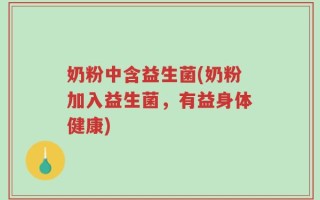 奶粉中含益生菌(奶粉加入益生菌，有益身体健康)