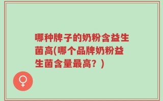 哪种牌子的奶粉含益生菌高(哪个品牌奶粉益生菌含量最高？)