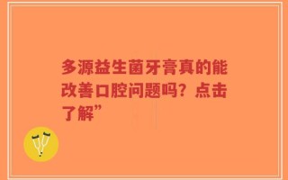 多源益生菌牙膏真的能改善口腔问题吗？点击了解”