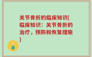 关节骨折的临床知识(临床知识：关节骨折的治疗，预防和恢复措施)
