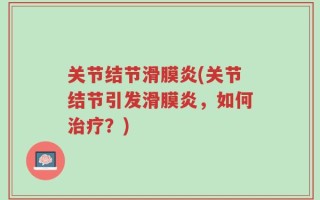 关节结节滑膜炎(关节结节引发滑膜炎，如何治疗？)