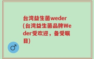 台湾益生菌weder(台湾益生菌品牌Weder受欢迎，备受瞩目)