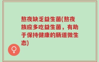 熬夜缺乏益生菌(熬夜族应多吃益生菌，有助于保持健康的肠道微生态)