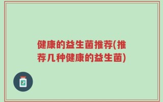 健康的益生菌推荐(推荐几种健康的益生菌)