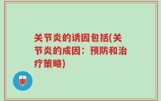关节炎的诱因包括(关节炎的成因：预防和治疗策略)