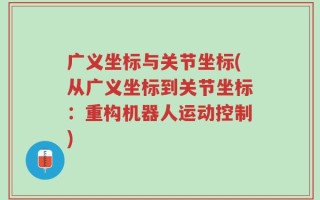 广义坐标与关节坐标(从广义坐标到关节坐标：重构机器人运动控制)
